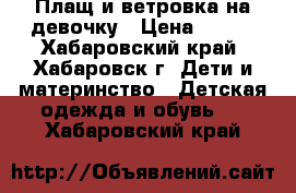 Плащ и ветровка на девочку › Цена ­ 600 - Хабаровский край, Хабаровск г. Дети и материнство » Детская одежда и обувь   . Хабаровский край